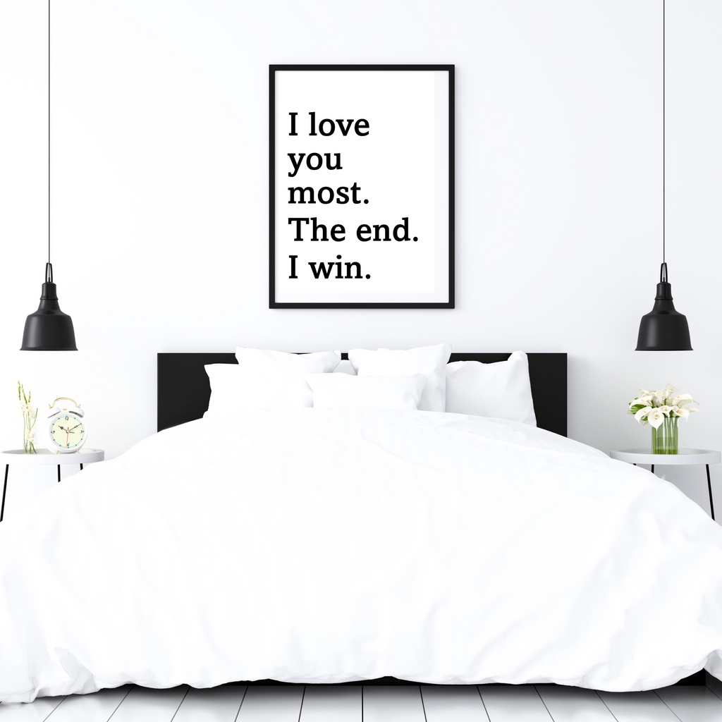 I Love you most the end I win quote print